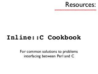 Resources:
Inline::C Cookbook
For common solutions to problems
interfacing between Perl and C
 