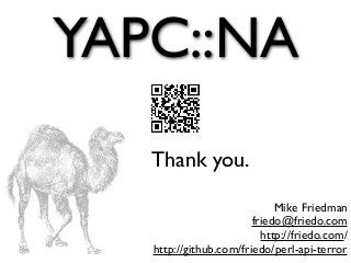 YAPC::NA
Thank you.
Mike Friedman
friedo@friedo.com
http://friedo.com/
http://github.com/friedo/perl-api-terror
 