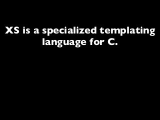 XS is a specialized templating
language for C.
 