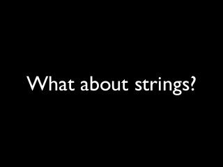 What about strings?
 
