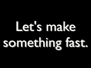 Let's make
something fast.
 