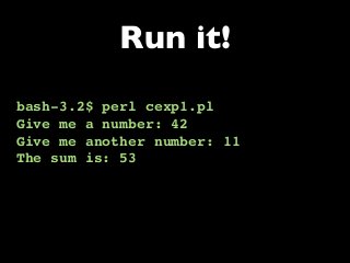 bash-3.2$ perl cexp1.pl
Give me a number: 42
Give me another number: 11
The sum is: 53
Run it!
 