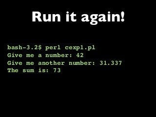 bash-3.2$ perl cexp1.pl
Give me a number: 42
Give me another number: 31.337
The sum is: 73
Run it again!
 