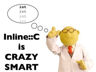 int
int
int
int
Inline::C
is
CRAZY
SMART
 