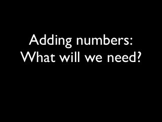 Adding numbers:
What will we need?
 