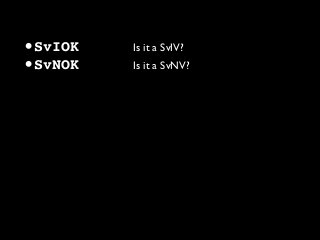 •SvIOK Is it a SvIV?
•SvNOK Is it a SvNV?
 