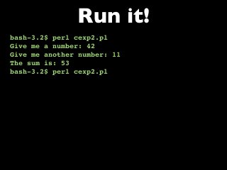 bash-3.2$ perl cexp2.pl
Give me a number: 42
Give me another number: 11
The sum is: 53
bash-3.2$ perl cexp2.pl
Run it!
 