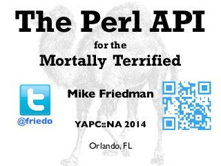 The Perl API
for the
Mortally Terrified
Mike Friedman
YAPC::NA 2014
Orlando, FL
@friedo
 
