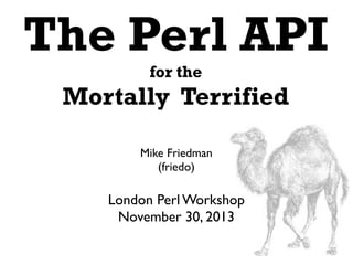 The Perl API
for the

Mortally Terrified
Mike Friedman
(friedo)

London Perl Workshop
November 30, 2013

 