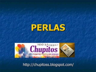 PERLAS http://chupitoss.blogspot.com/ 