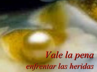 Vale la pena enfrentar las heridas 