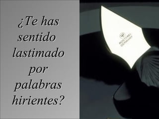 ¿Te has sentido  lastimado por palabras hirientes? 