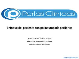 Enfoque del paciente con polineuropatía periférica
Diana Marcela Álvarez Espinal
Residente de Medicina interna
Universidad de Antioquia
www.perlasclinicas.com
 
