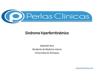 Síndrome hiperferritinémico
Sebastián Ruiz
Residente de Medicina interna
Universidad de Antioquia
www.perlasclinicas.com
 