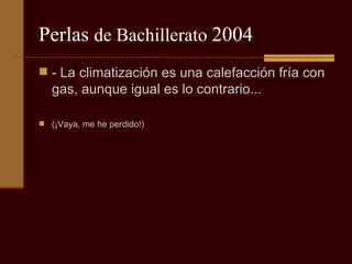 Perlas  de Bachillerato  2004 - La climatización es una calefacción fría con gas, aunque igual es lo contrario...  (¡Vaya, me he perdido!) 
