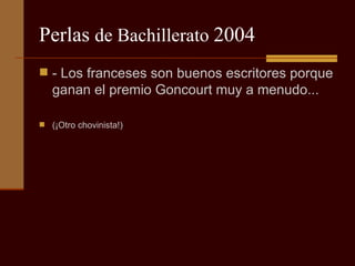 Perlas  de Bachillerato  2004 - Los franceses son buenos escritores porque ganan el premio Goncourt muy a menudo...  (¡Otro chovinista!) 