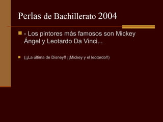 Perlas  de Bachillerato  2004 - Los pintores más famosos son Mickey Ángel y Leotardo Da Vinci...  (¡¡La última de Disney!! ¡¡Mickey y el leotardo!!) 