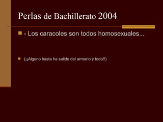 Perlas  de Bachillerato  2004 - Los caracoles son todos homosexuales... (¡¡Alguno hasta ha salido del armario y todo!!) 