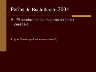 Perlas  de Bachillerato  2004 - El cerebro de las mujeres se llama cerebelo... (¡¡¡el Plan de Igualdad a tomar viento !!!) 