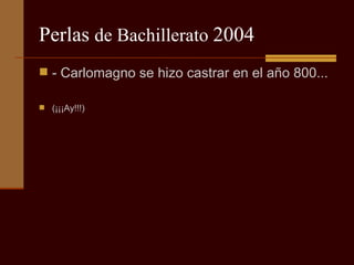 Perlas  de Bachillerato  2004 - Carlomagno se hizo castrar en el año 800... (¡¡¡Ay!!!) 