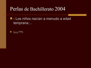 Perlas  de Bachillerato  2004 - Los niños nacían a menudo a edad temprana…  (¡¡¿¿??!!) 