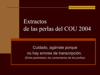 Extractos  de las perlas del COU 2004 ,[object Object],[object Object],[object Object]