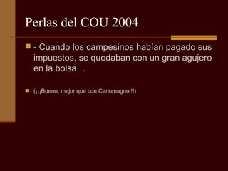Perlas del COU 2004 - Cuando los campesinos habían pagado sus impuestos, se quedaban con un gran agujero en la bolsa… (¡¡¡Bueno, mejor que con Carlomagno!!!) 