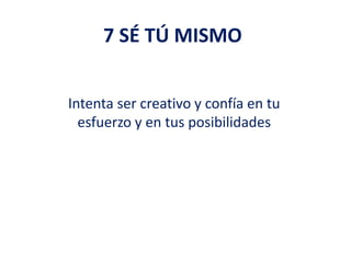 7 SÉ TÚ MISMO
Intenta ser creativo y confía en tu
esfuerzo y en tus posibilidades
 