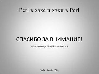 Perl в хэке и хэки в Perl



СПАСИБО ЗА ВНИМАНИЕ!
    Илья Зеленчук (ilya@hackerdom.ru)




            YAPC::Russia 2009
 