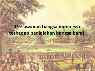 Perlawanan bangsa indonesia
terhadap penjajahan bangsa barat.
 