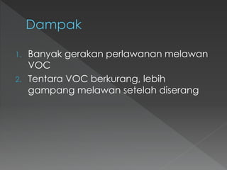 1. Banyak gerakan perlawanan melawan
VOC
2. Tentara VOC berkurang, lebih
gampang melawan setelah diserang
 