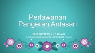 Perlawanan
Pangeran Antasari
SMA NEGERI 1 KEJAYAN
Jl. Kabupaten Sladi, Kejayan Tlp. (0343) 426595 Pasuruan
 