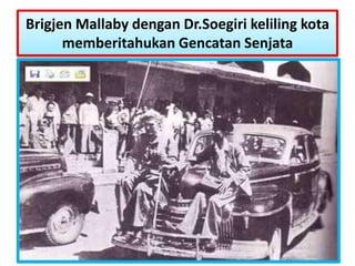 Brigjen Mallaby dengan Dr.Soegiri keliling kota
      memberitahukan Gencatan Senjata
 