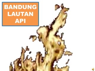 BANDUNG
 LAUTAN
   API
 