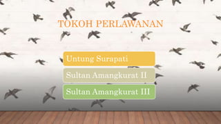 TOKOH PERLAWANAN
Untung Surapati
Sultan Amangkurat II
Sultan Amangkurat III
 