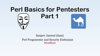 Perl Basics for Pentesters
Part 1
Sanjeev Jaiswal (Jassi)
Perl Programmer and Security Enthusiast
#nullhyd
 