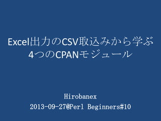 Excel出力のCSV取込みから学ぶ
4つのCPANモジュール
Hirobanex
2013-09-27@Perl Beginners#10
 