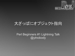 大ざっぱにオブジェクト指向

Perl Beginners #1 Lightning Talk
          @ytnobody
 