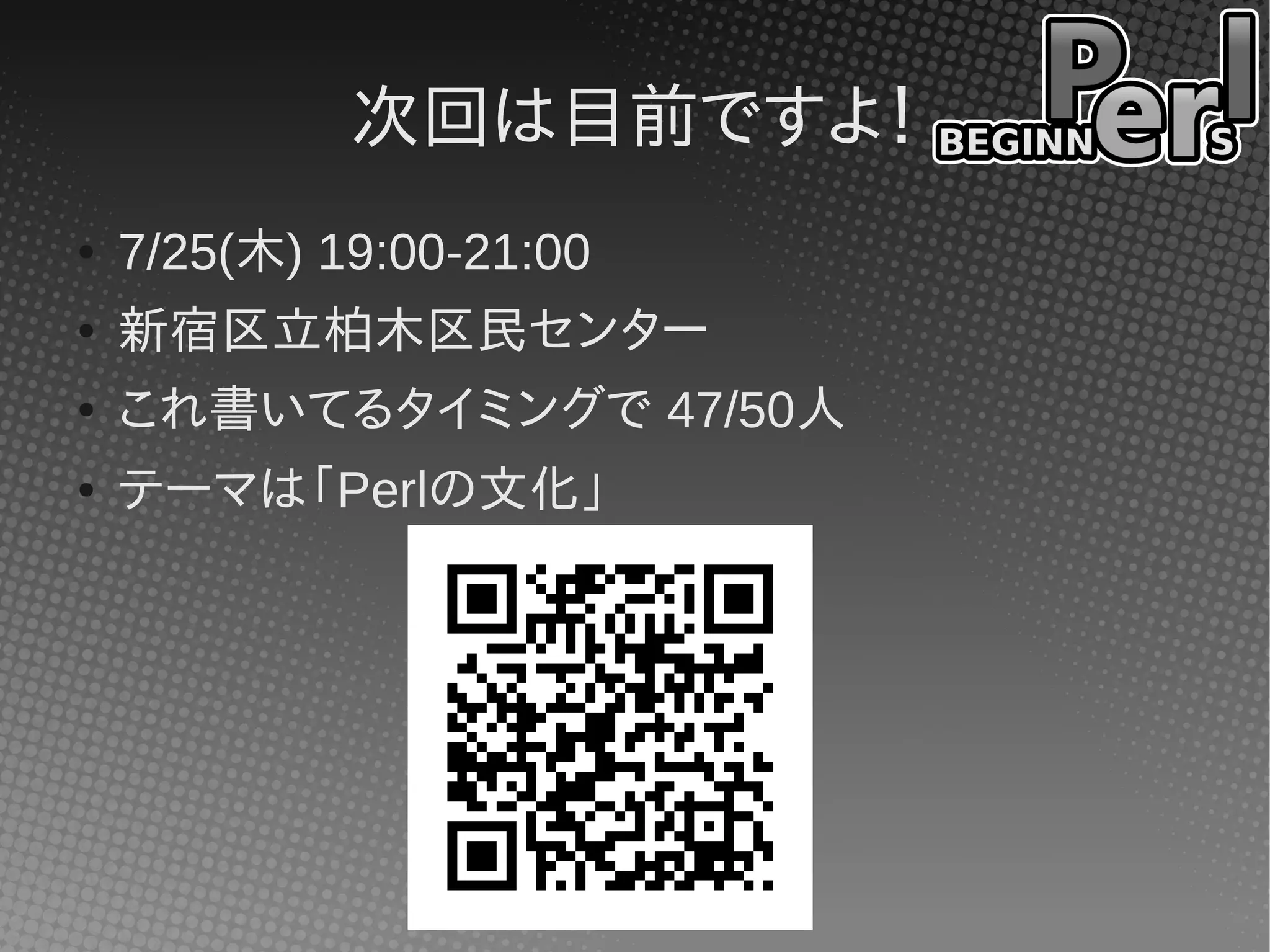 次回は目前ですよ！
● 7/25(木) 19:00-21:00
● 新宿区立柏木区民センター
● これ書いてるタイミングで 47/50人
● テーマは「Perlの文化」
 