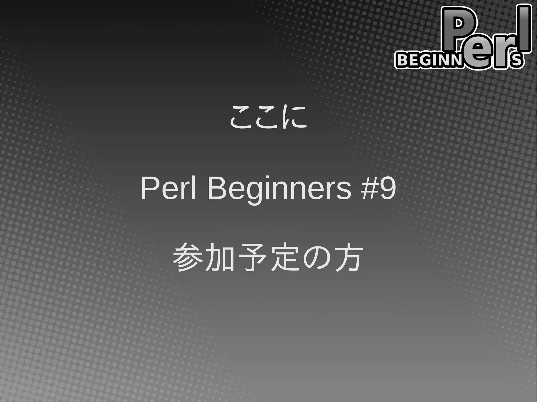 ここに
Perl Beginners #9
参加予定の方
 