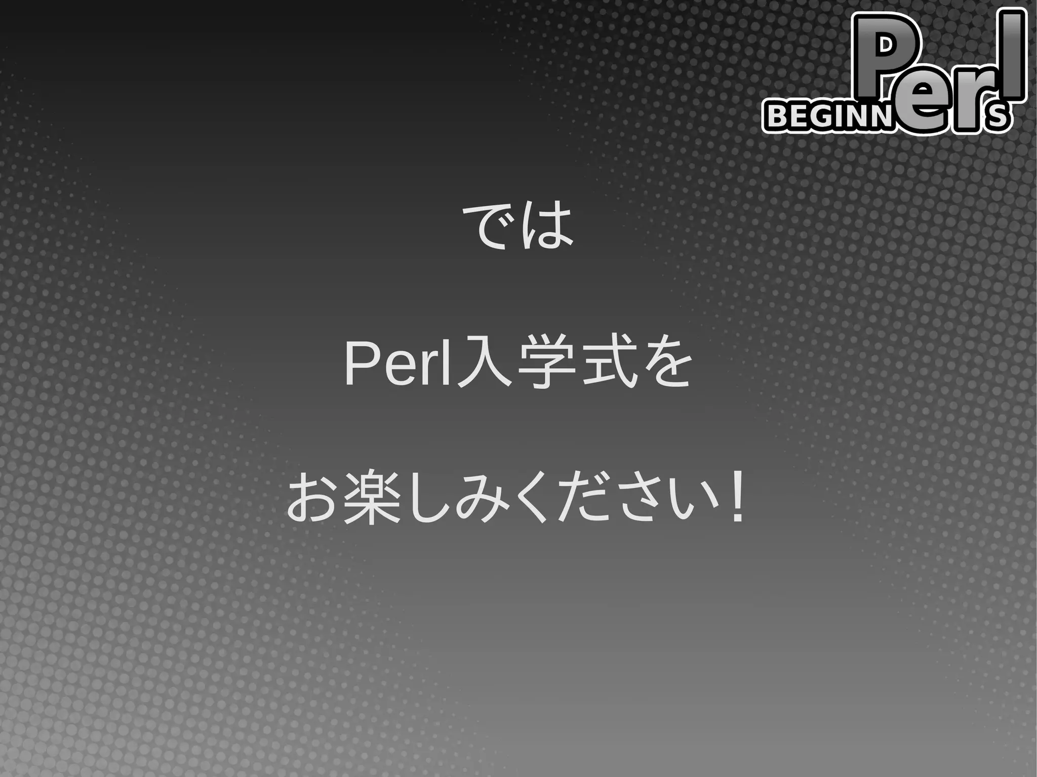 では
Perl入学式を
お楽しみください！
 