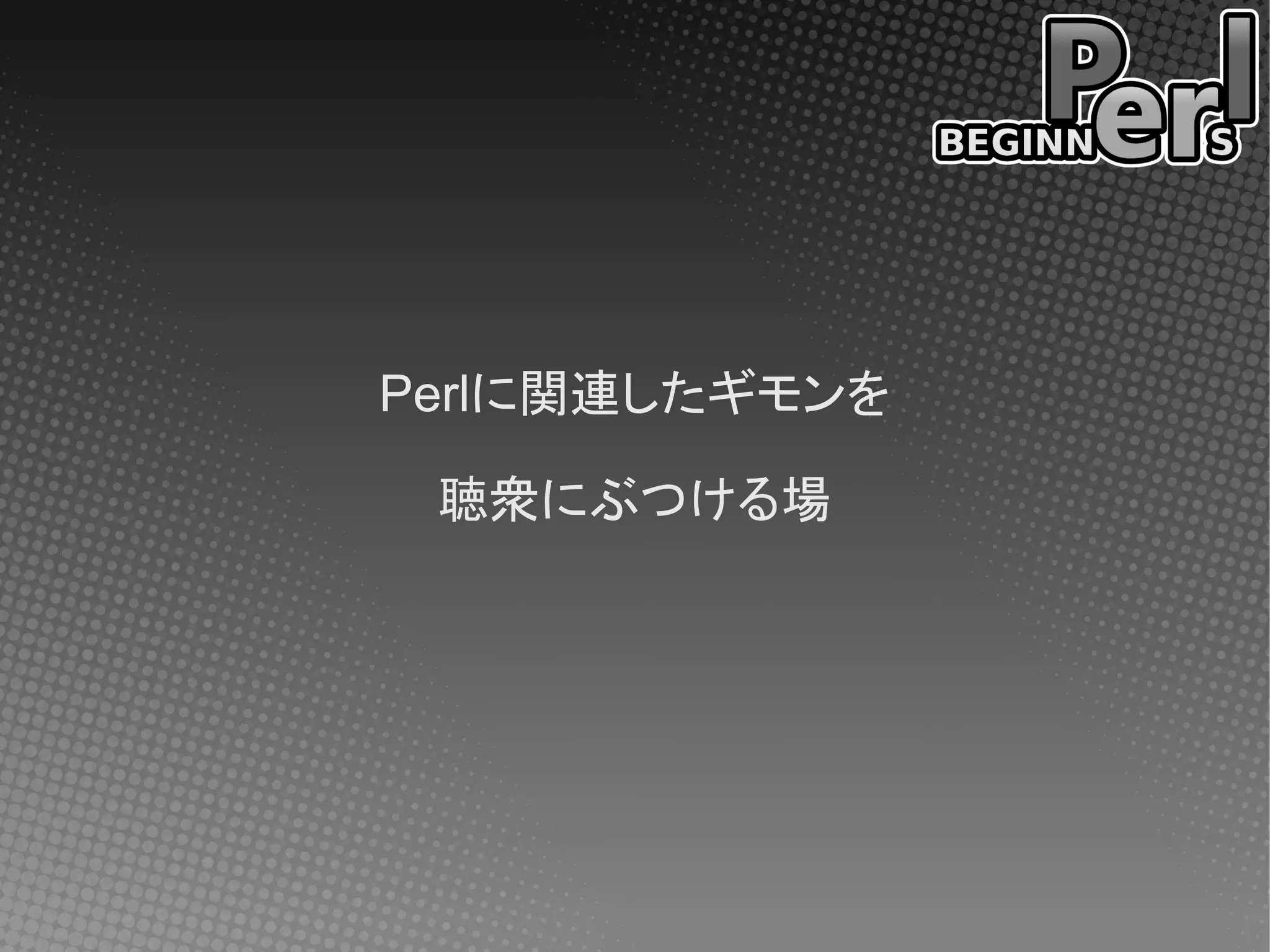Perlに関連したギモンを

 聴衆にぶつける場
 