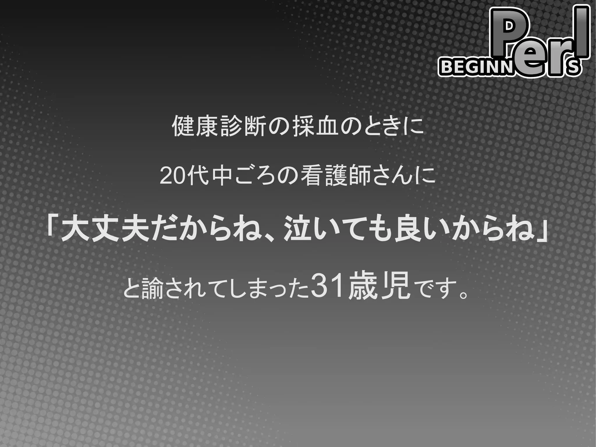 健康診断の採血のときに

    20代中ごろの看護師さんに

「大丈夫だからね、泣いても良いからね」
  と諭されてしまった31歳児です。
 