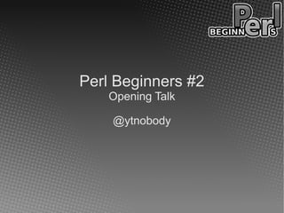Perl Beginners #2
   Opening Talk

    @ytnobody
 