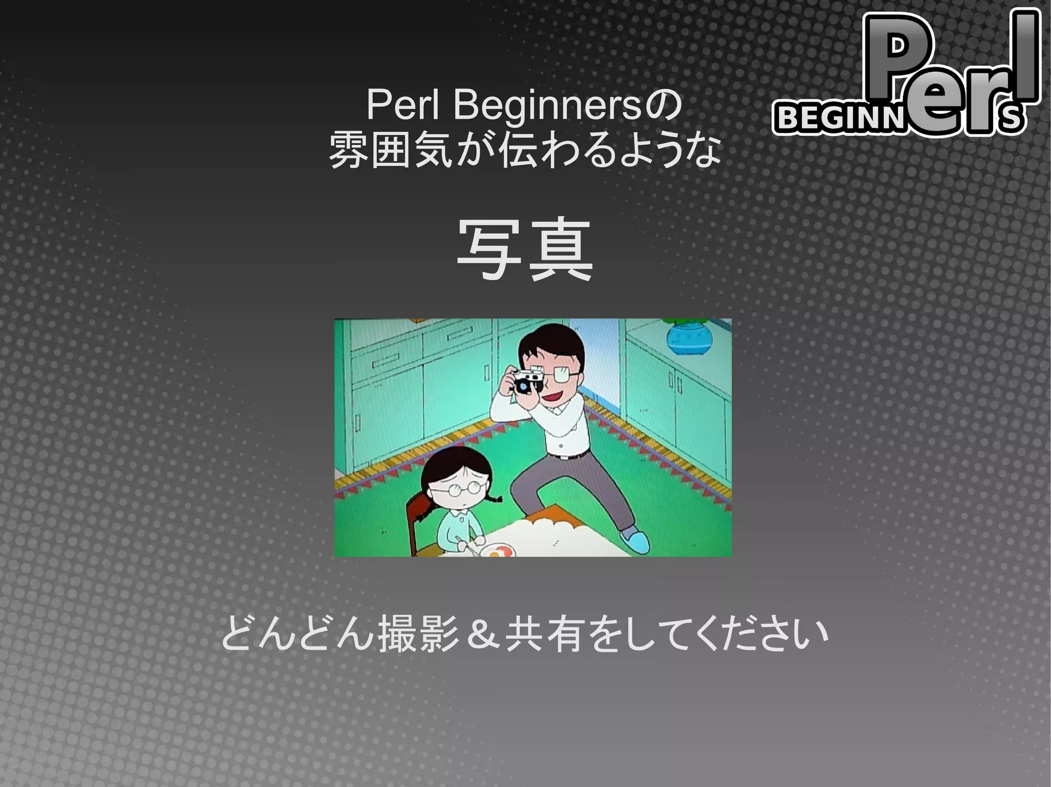 Perl Beginnersの
  雰囲気が伝わるような

       写真




どんどん撮影＆共有をしてください
 