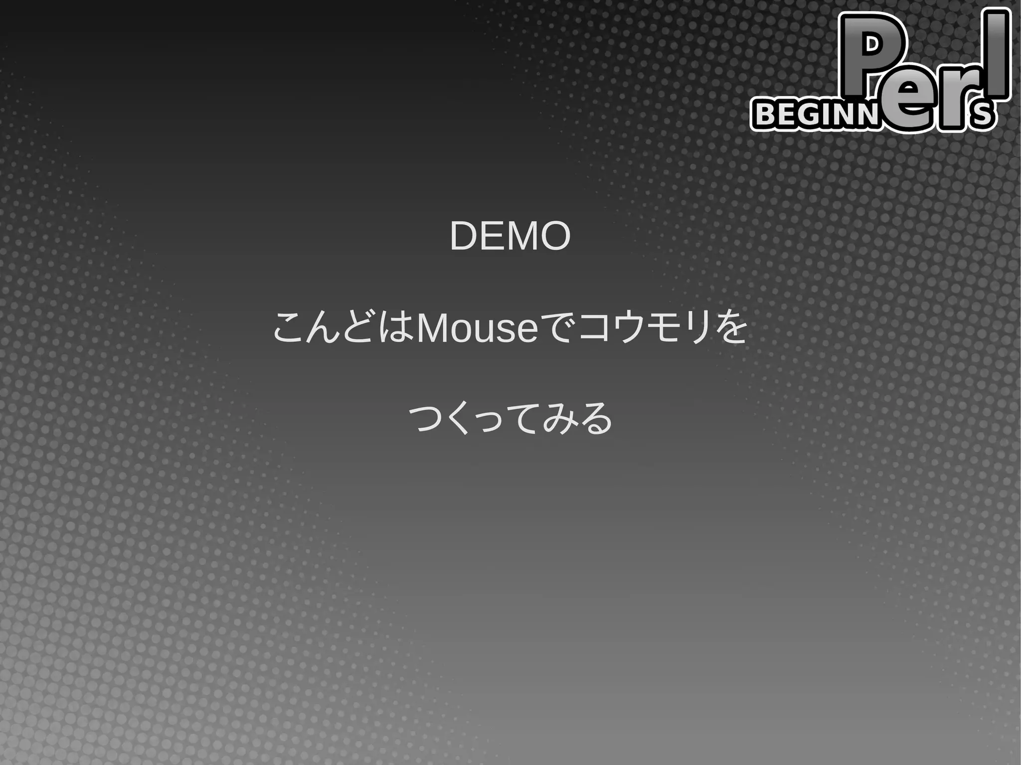 DEMO

こんどはMouseでコウモリを

    つくってみる
 