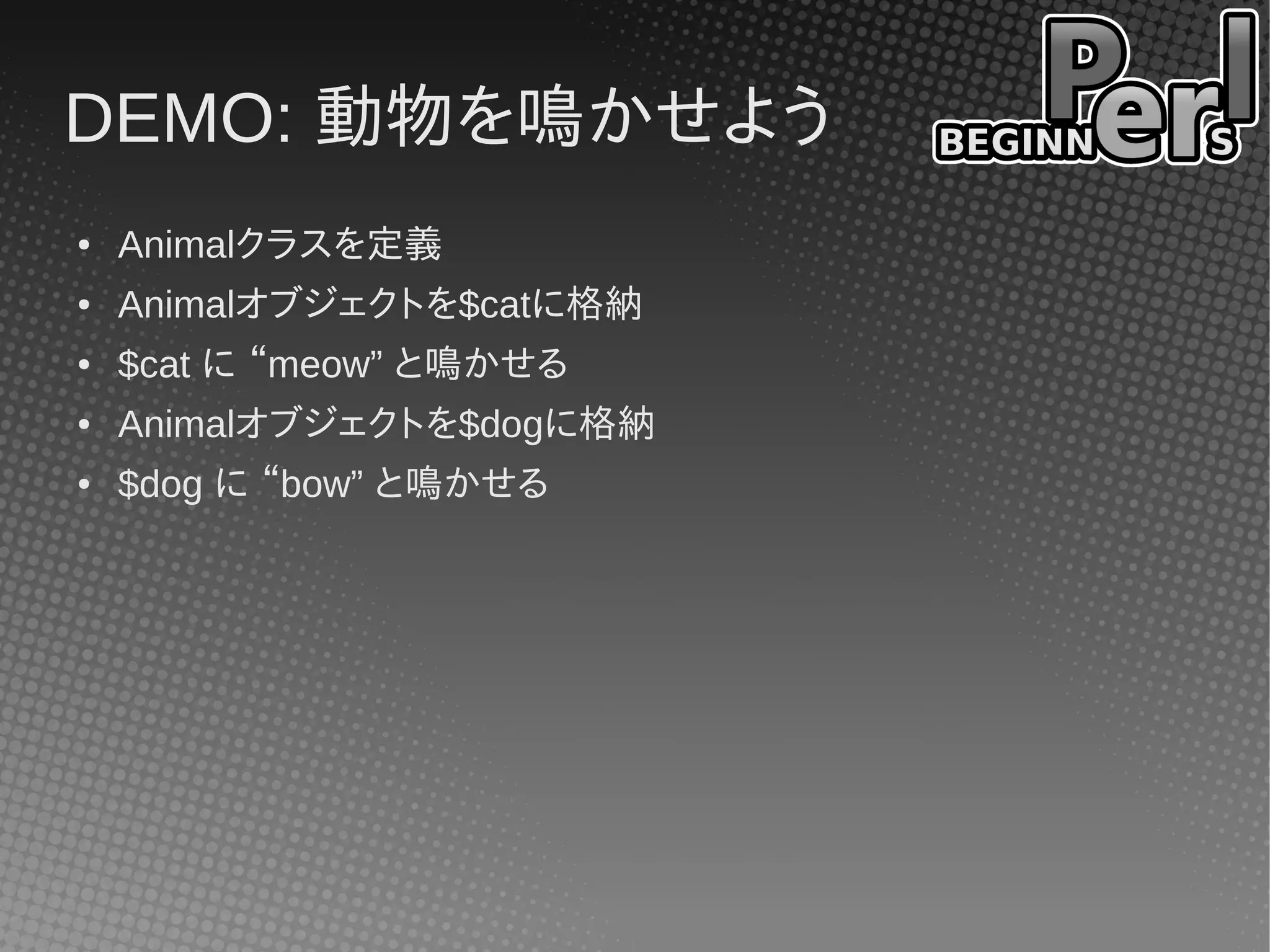 DEMO: 動物を鳴かせよう
●   Animalクラスを定義
●   Animalオブジェクトを$catに格納
●   $cat に “meow” と鳴かせる
●   Animalオブジェクトを$dogに格納
●   $dog に “bow” と鳴かせる
 