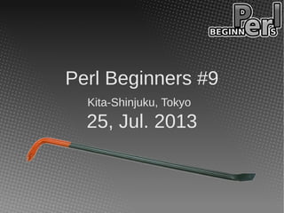 Perl Beginners #9
Kita-Shinjuku, Tokyo
25, Jul. 2013
 