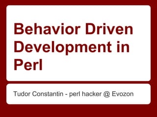 Behavior Driven
Development in
Perl
Tudor Constantin - perl hacker @ Evozon
 