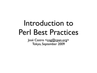 Introduction to
Perl Best Practices
  José Castro <cog@cpan.org>
     Tokyo, September 2009
 